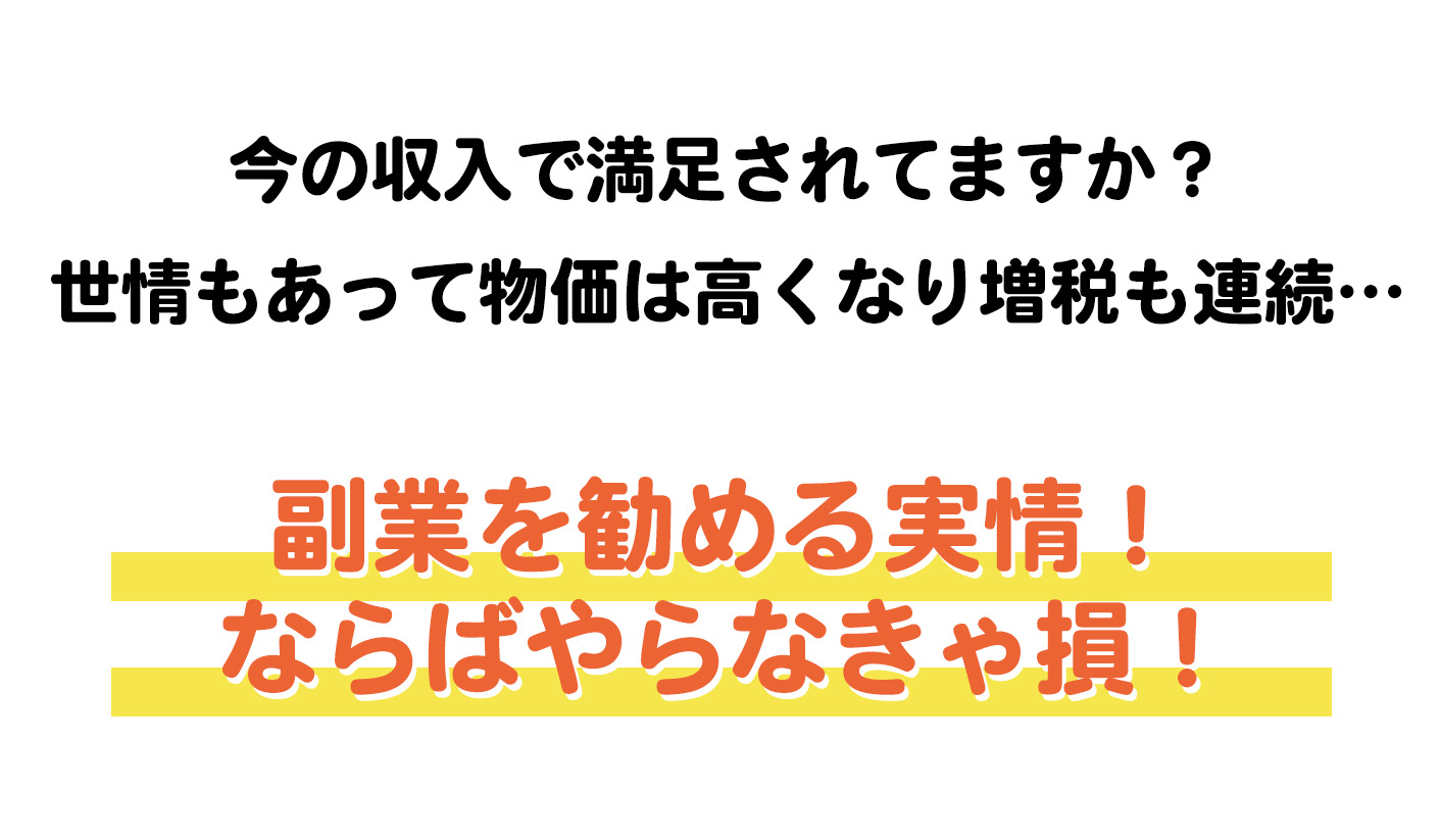 今の収入で満足されてますか？世情もあって物価は高くなり増税も連続…。副業を勧める実情！ならばやらなきゃ損！